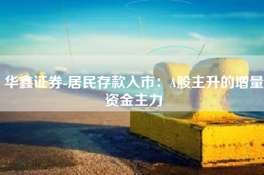 华鑫证券-居民存款入市：A股主升的增量资金主力