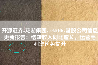开源证券-龙湖集团-0960.HK-港股公司信息更新报告：结转收入同比增长，运营毛利率逆势提升