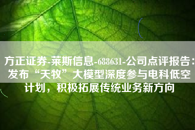 方正证券-莱斯信息-688631-公司点评报告：发布“天牧”大模型深度参与电科低空计划，积极拓展传统业务新方向