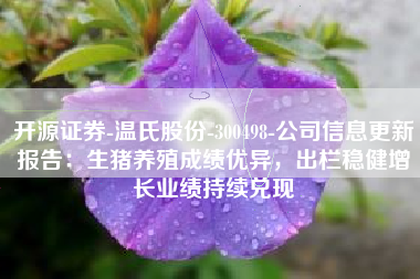 开源证券-温氏股份-300498-公司信息更新报告：生猪养殖成绩优异，出栏稳健增长业绩持续兑现