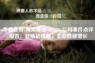 华鑫证券-海天味业-603288-公司事件点评报告：业绩韧性强，主业稳健增长