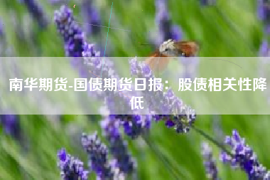南华期货-国债期货日报：股债相关性降低