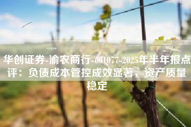 华创证券-渝农商行-601077-2025年半年报点评：负债成本管控成效显著，资产质量稳定