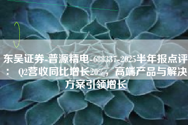 东吴证券-普源精电-688337-2025半年报点评： Q2营收同比增长20%，高端产品与解决方案引领增长