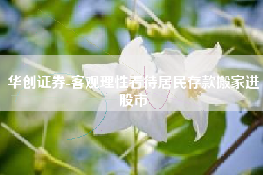 华创证券-客观理性看待居民存款搬家进股市
