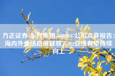 方正证券-上汽集团-600104-公司点评报告：海内外业绩稳健释放，H2业绩有望持续向上