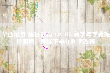 华西证券-建桥教育-1525.HK-新学年学费提价明显，预期下半年利润改善