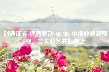 财通证券-捷昌驱动-603583-中报业绩超预期，三大业务共振向上