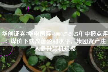 华创证券-华电国际-600027-2025年中报点评：煤价下跌改善盈利水平，集团资产注入提升装机规模